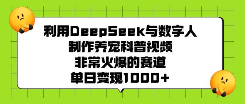 利用DeepSeek，与数字人，制作养宠科普视频，非常火爆的赛道，单日变现1000+！-星链科技社-全网AI获客工具聚合与项目资源支持平台
