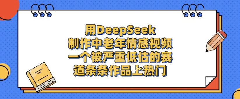 用DeepSeek制作,中老年情感视频,一个被严重低估的赛道,作品条条上热门-星链科技社-全网AI获客工具聚合与项目资源支持平台