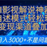 AI影视解说神器炸裂！《AI影视解说神器》角色自述模式轻松玩转！多种变现渠道叠加收益