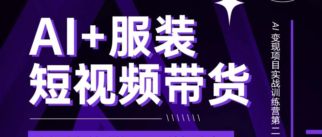 【星智AI学院×AI变现项目实战训练营第二期】2026 年 AI 服装带货新玩法！不用囤货发货，在家就能做，月入过万不是梦！手把手真实教学，真实案例分享！-星智AI联盟-AI变现实战平台