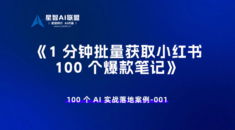 100 个 AI 实战落地案例 - 001 根据关键词 1 分钟批量获取小红书 100 个爆款笔记-星智AI联盟-AI变现实战平台
