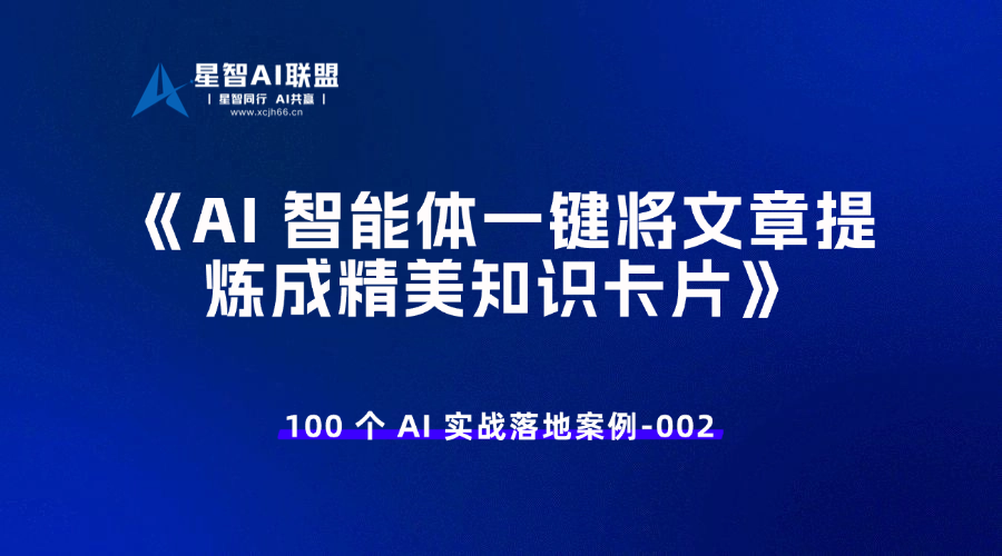 100 个 AI 实战落地案例 - 002 AI 智能体一键将文章提炼成精美知识卡片-星智AI联盟-AI变现实战平台