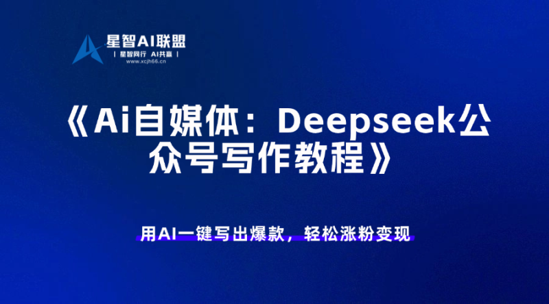 Ai自媒体:Deepseek公众号写作教程-星智AI联盟-AI变现实战平台