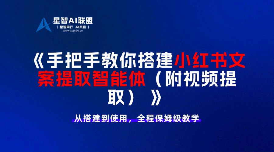 手把手教你搭建小红书文案提取智能体（附视频提取）-星智AI联盟-AI变现实战平台