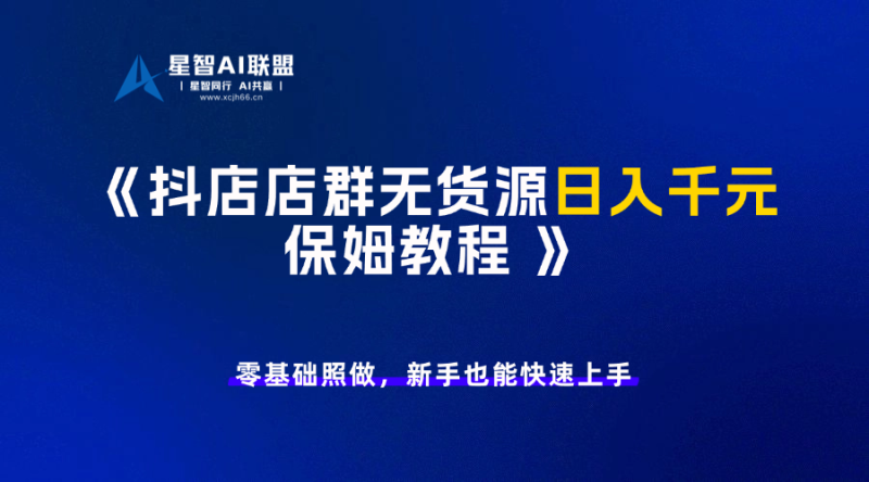 抖店店群无货源日入千元保姆教程-星智AI联盟-AI变现实战平台