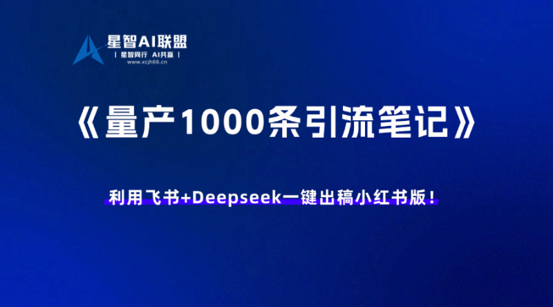 【内容工具】批量生产1000条小红书引流笔记｜飞书+deepseek 一键出稿-星智AI联盟-AI变现实战平台