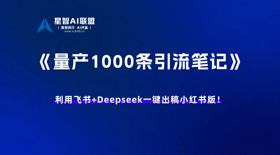 【内容工具】批量生产1000条小红书引流笔记｜飞书+deepseek 一键出稿-星智AI联盟-AI变现实战平台