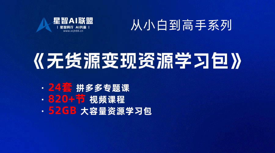【小白到高手系列】无货源变现资源学习包-星智AI联盟-AI变现实战平台