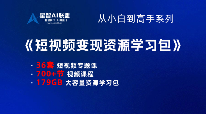 【小白到高手系列】短视频变现资源学习包-星智AI联盟-AI变现实战平台