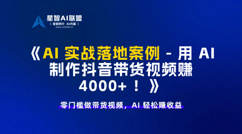 AI 实战落地案例 – 用 AI 制作抖音带货视频赚 4000+ ！-星智AI联盟-AI变现实战平台