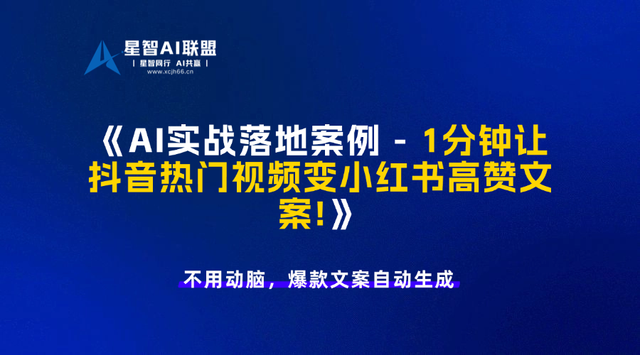 AI实战落地案例 - 1分钟让抖音热门视频变小红书高赞文案!-星智AI联盟-AI变现实战平台